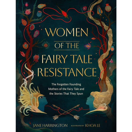 WOMEN OF THE FAIRY TALE RESISTANCE: THE FORGOTTEN FOUNDING MOTHERS OF THE FAIRY TALE AND THE STORIES THAT THEY SPUN BY JANE HARRINGTON