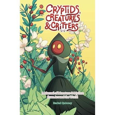 CRYPTIDS, CREATURES, AND CRITTERS: A MANUAL OF MONSTERS AND MYTHOS FROM AROUND THE WORLD BY RACHEL QUINNEY