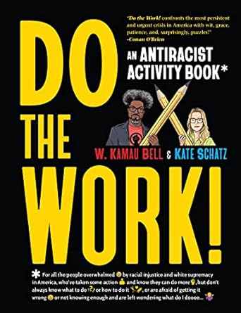 DO THE WORK: AND ANTIRACIST ACTIVITY BOOK BY W. KAMAU BELL AND KATE SCHATZ