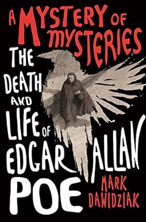 A MYSTERY OF MYSTERIES: THE DEATH AND LIFE OF EDGAR ALLAN POE BY MARK DAWIDZIAK