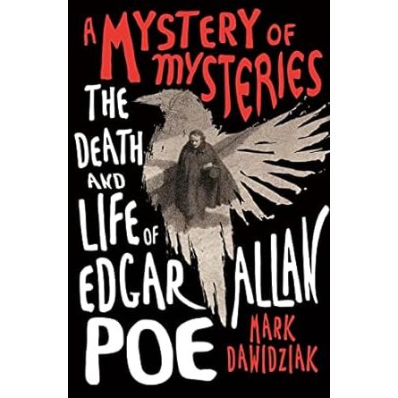 A MYSTERY OF MYSTERIES: THE DEATH AND LIFE OF EDGAR ALLAN POE BY MARK DAWIDZIAK