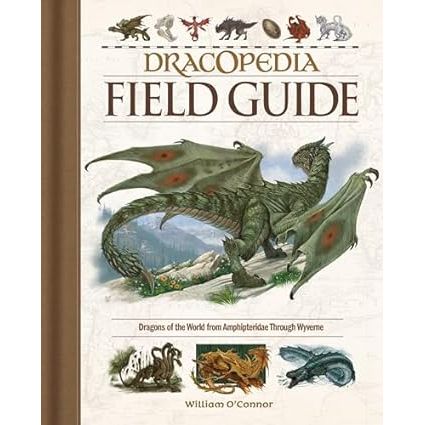 DRACOPEDIA FIELD GUIDE: DRAGONS OF THE WORLD FROM AMPHIPTERIDAE THROUGH WYVERNE BY WILLIAM O' CONNOR