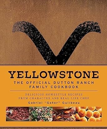 YELLOWSTONE: THE OFFICIAL DUTTON RANCH FAMILY COOKBOOK BY GABRIEL "GATOR" GUILBEAU
