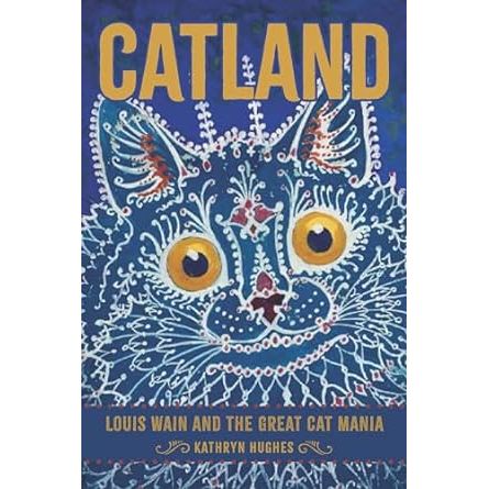 CATLAND: LOUIS WAIN AND THE GREAT CAT MANIA BY KATHRYN HUGHES