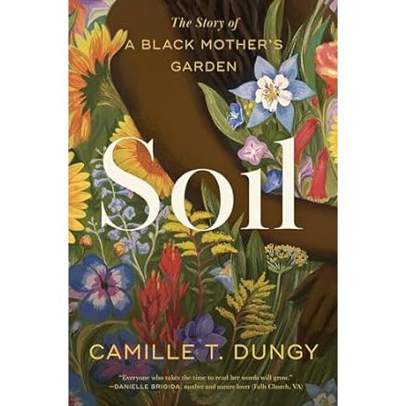 SOIL: THE STORY OF A BLACK MOTHER'S GARDEN BY CAMILLE T. DUNGY