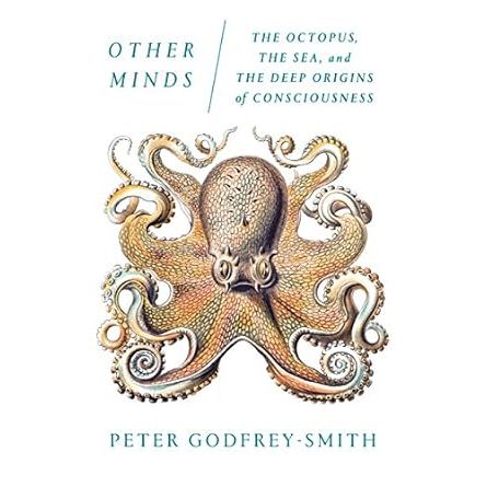 OTHER MINDS: THE OCTOPUS, THE SEA, AND THE DEEP ORIGINS OF CONSCIOUSNESS BY PETER GODFREY-SMITH