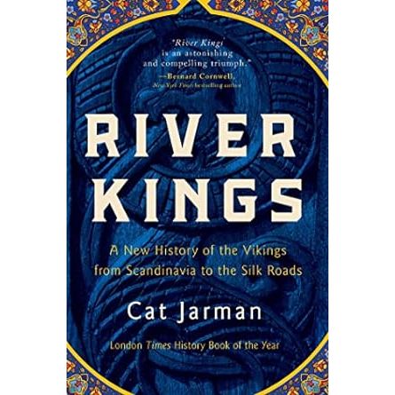 RIVER KINGS: A NEW HISTORY OF THE VIKING FROM SCANDINAVIA TO THE SILK ROADS BY CAT JARMAN