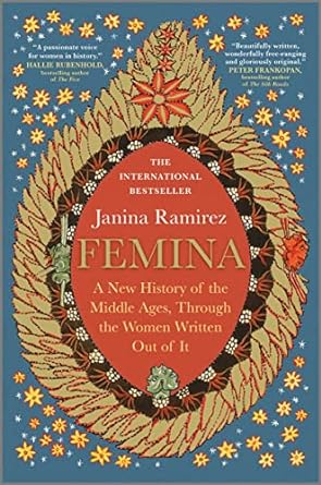 FEMINA: A NEW HISTORY OF THE MIDDLE AGES THROUGH THE WOMEN WRITTEN OUT OF IT BY JANINA RAMIREZ