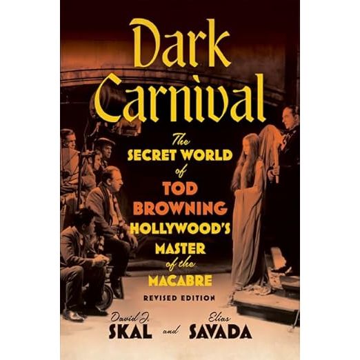 DARK CARNIVAL: THE SECRET WORLD OF TOD BROWNING, HOLLYWOOD'S MASTER OF THE MACABRE BY DAVID J. SKAL AND ELIAS SAVADA