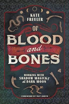 OF BLOOD AND BONES: WORKING WITH SHADOW MAGICK AND THE DARK MOON BY KATE FREULER