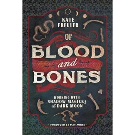 OF BLOOD AND BONES: WORKING WITH SHADOW MAGICK AND THE DARK MOON BY KATE FREULER