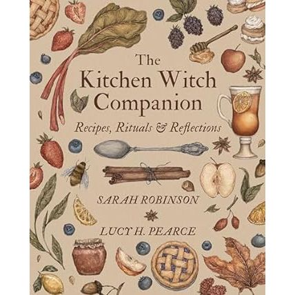 THE KITCHEN WITCH COMPANION: RECIPIES, RITUALS, AND REFLECTIONS BY SARAH ROBINSON AND LUCY H. PEARCE