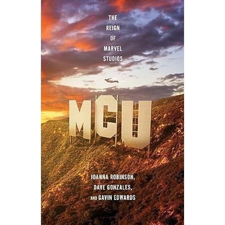 MCU: THE REIGN OF MARVEL STUDIOS BY JOANNA ROBINSON, DAVE GONZALES, AND GAVIN EDWARDS