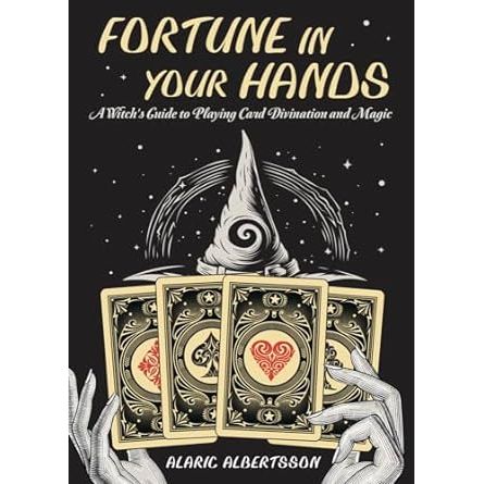 FORTUNE IN YOUR HANDS: A WITCH'S GUIDE TO PLAYING CARD DIVINATION AND MAGIC BY ALARIC ALBERTSSON