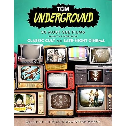 TCM UNDERGROUND: 50 MUST SEE FILMS FROMT HE CLASSIC CULT AND LATE NIGHT CINEMA BY MILLIE DE CHIRICO AND QUATOYIAH MURRAY