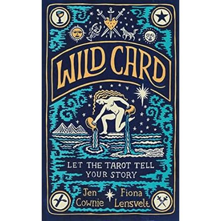 WILD CARD: LET THE TAROT TELL YOUR STORY BY JEN COWNIE AND FIONA LENSVELT