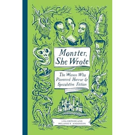MONSTER, SHE WROTE: THE WOMEN WHO PIONEERED HORROR AND SPECULATIVE FICTION BY LISA KROGER AND MELANIE R. ANDERSON