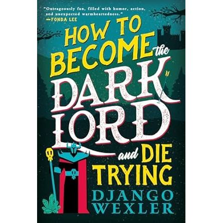 HOW TO BECOME THE DARK LORD AND DIE TRYING BY DJANGO WEXLER