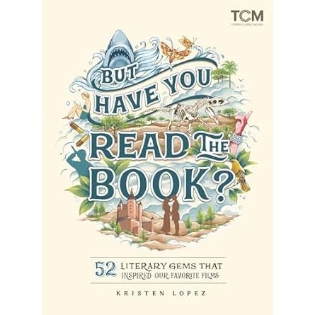 BUT HAVE YOU READ THE BOOK: 52 LITERARY GEMS THAT INSPIRED OUR FAVORITE FILMS BY KRISTEN LOPEZ