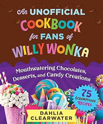 AN UNOFFICIAL COOKBOOK FOR FANS OF WILLY WONKA BY DAHLIA CLEARWATER