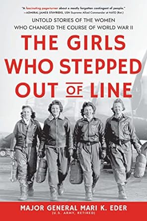 THE GIRLS WHO STEPPED OUT OF LINE: THE UNTOLD STORIES OF THE WOMEN WHO CHANGED THE COURSE OF WWII BY MAJOR GENERAL MARI K. EDER