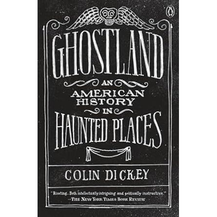 GHOSTLAND: AN AMERICAN HISTORY IN HAUNTED PLACES BY COLIN DICKEY