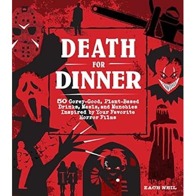 DEATH FOR DINNER COOKBOOK: 60 GOREY-GOOD, PLANT BASED, DRINKS, MEALS, AND MUNCHIES INSPIRED BY YOUR FAVORITE HORROR FILMS BY ZACH NEIL