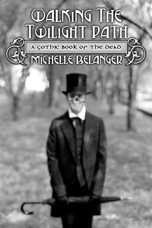 WALKING THE TWILIGHT PATH: A GOTHIC BOOK OF THE DEAD BY MICHELLE BELANGER