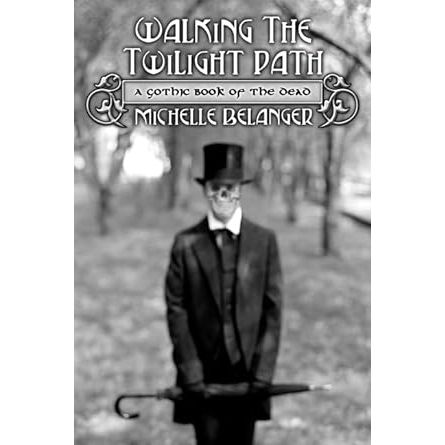 WALKING THE TWILIGHT PATH: A GOTHIC BOOK OF THE DEAD BY MICHELLE BELANGER
