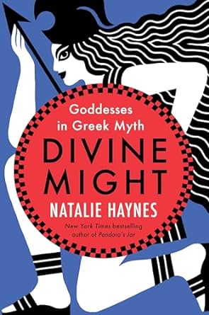 DIVINE MIGHT: GODDESSES IN GREEK MYTH BY NATALIE HAYNES