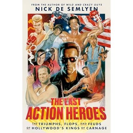 THE LAST ACTION HEROES: THE TRIUMPHS, FLOPS, AND FEUDS OF HOLLYWOOD'S KINGS OF CARNAGE BY NICK DE SEMLYEN