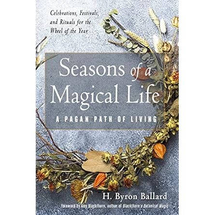 SEASONS OF A MAGICAL LIFE: A PAGAN PATH OF LIVING BY H. BRYON BALLARD