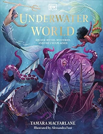 UNDERWATER WORLD: AQUATIC MYTHS, MYSTERIES, AND THE UNEXPLAINED BY TAMARA MACFARLANE