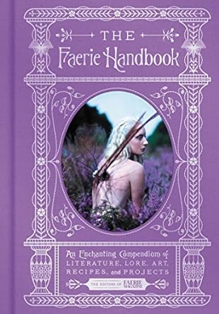 THE FAERIE HANDBOOK: AN ENCHANTING COMPENDIUM OF LITERATURE, LORE, ART, RECIPES, AND PROJECTS FROM THE EDITORS OF FAERIE MAGAZINE