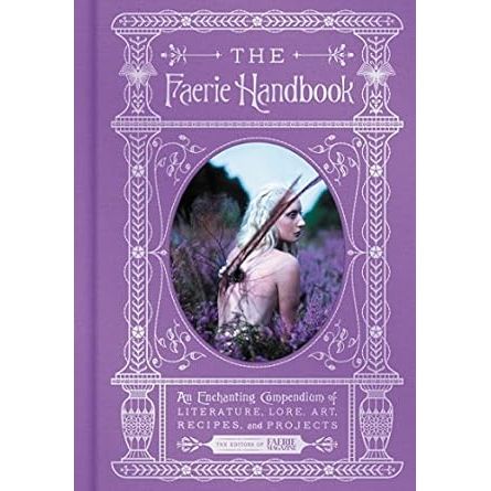 THE FAERIE HANDBOOK: AN ENCHANTING COMPENDIUM OF LITERATURE, LORE, ART, RECIPES, AND PROJECTS FROM THE EDITORS OF FAERIE MAGAZINE