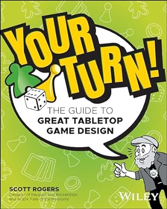YOUR TURN! THE GUIDE TO GREAT TABLETOP GAME DESIGN BY SCOTT ROGERS