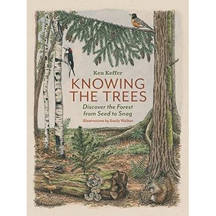 KNOWING THE TREES: DISCOVER THE FOREST FROM SEED TO SNAG BY KEN KEFFER