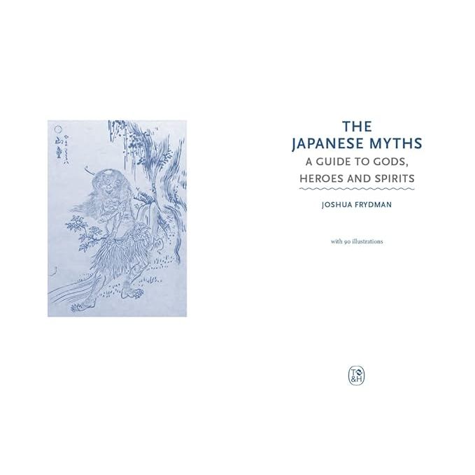 THE JAPANESE MYTHS: A GUIDE TO THE GODS, HEROES AND SPIRITS BY JOSHUA FRYDMAN