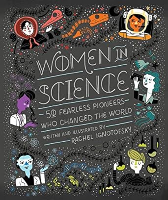 WOMEN IN SCIENCE; 50 FEARLESS PIONEERS WHO CHANGED THE WORLD BY RACHEL IGNOTOFSKY