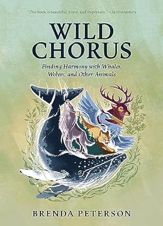 WILD CHORUS: FIDNING HARMONY WITH WHALES, WOLVES, AND OTHER ANIMALS BY BRENDA OETERSON