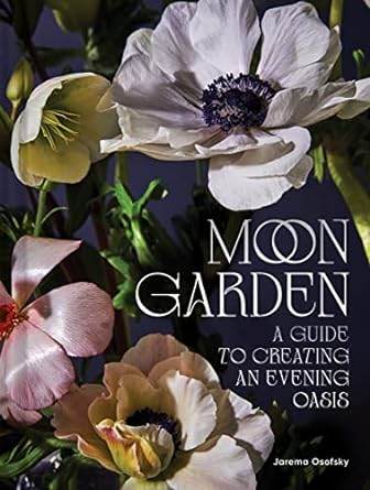MOON GARDEN: A GUIDE TO CREATING AN EVENING OASIS BY JAREMA OSOFSKY