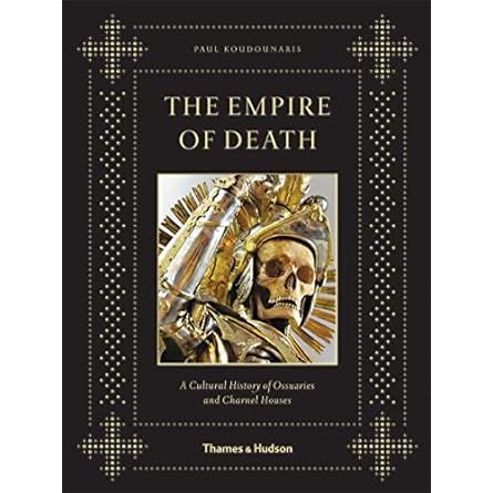 THE EMPIRE OF DEATH: A CULTURAL HISTORY OF OSSUARIES AND CHARNEL HOUSES BY PAUL KOUDOUNARIS