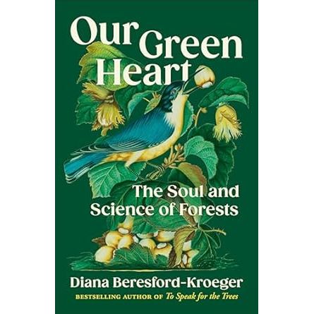 OUR GREEN HEART: THE SOUL AND SCIENCE OF FORESTS BY DIANA BERESFORD-KROEGER