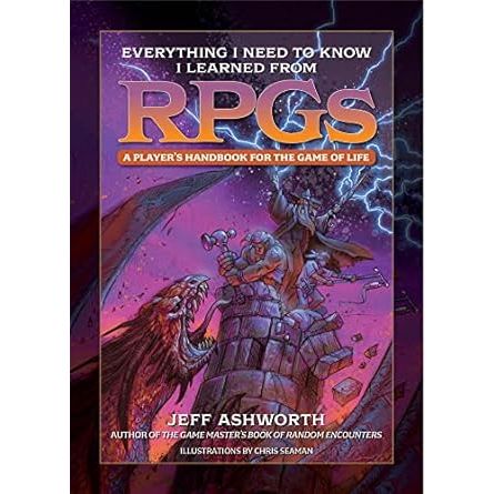 EVERYTHING I NEED TO KNOW I LEARNED FROM RPGS; A PLAYER'S HANDBOOK FOR THE GAME OF LIFE BY JEFF ASHWORTH