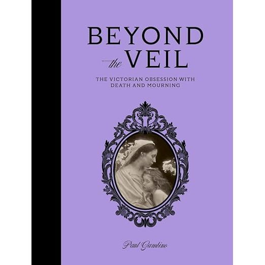 BEYOND THE VEIL: THE VICTORIAN OBSESSION WITH DEATH AND MOURNING BY PAUL GAMBINO
