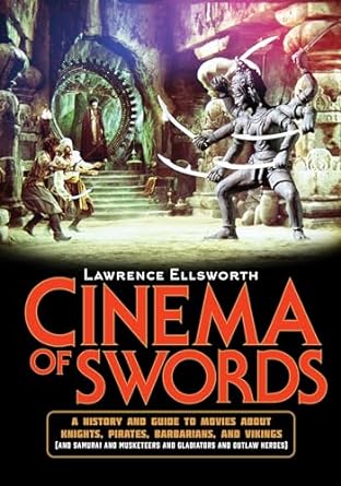 CINEMA OF SWORDS: A HISTORY GUIDE TO MOVIES ABOUT KNIGHTS, PIRATES, BARBARIANS, AND VIKINGS BY LAWRENCE ELLSWORTH