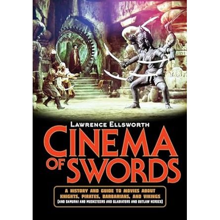 CINEMA OF SWORDS: A HISTORY GUIDE TO MOVIES ABOUT KNIGHTS, PIRATES, BARBARIANS, AND VIKINGS BY LAWRENCE ELLSWORTH