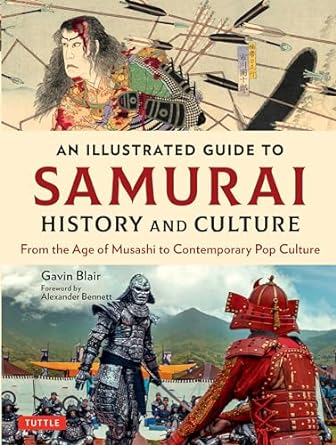 AN ILLUSTRATED GUIDE TO SAMURAI HISTORY AND CULTURE FROM THE AGE OF MUSASHI TO CONTEMPORARY POP CULTURE BY GAVIN BLAIR