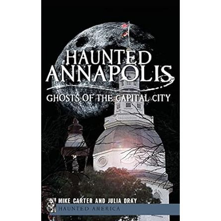 HAUNTED ANNAPOLIS BY MIKE CARTER AND JULIA DRAY