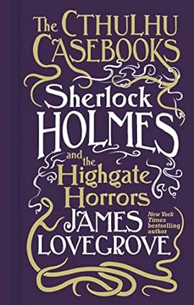 CTHULHU CASEBOOKS: SHERLOCK HOLMES AND THE HIGHGATE HORRORS BY JAMES LOVEGROVE